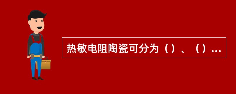 热敏电阻陶瓷可分为（）、（）和（）。