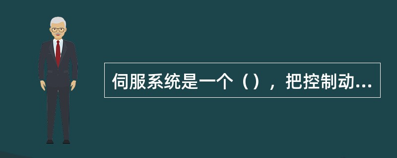 伺服系统是一个（），把控制动作的结果与目标值相比较，并通过调节使二者趋于一致。