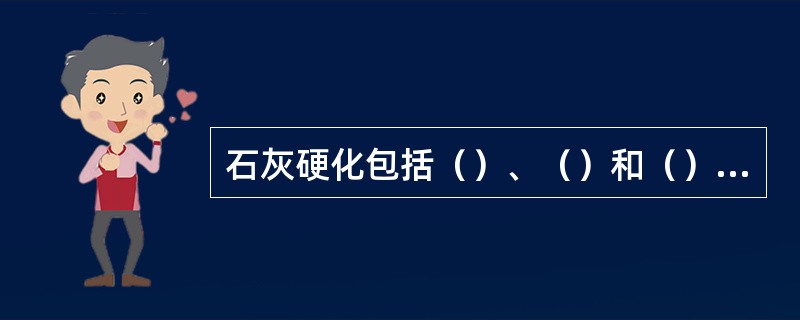 石灰硬化包括（）、（）和（）三个过程。