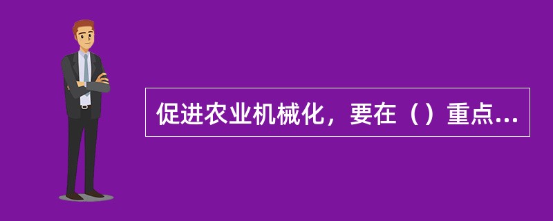 促进农业机械化，要在（）重点发展大马力、高性能农机，提高大型农机配套比和使用效率