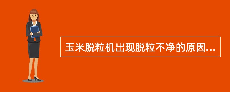 玉米脱粒机出现脱粒不净的原因是（）。