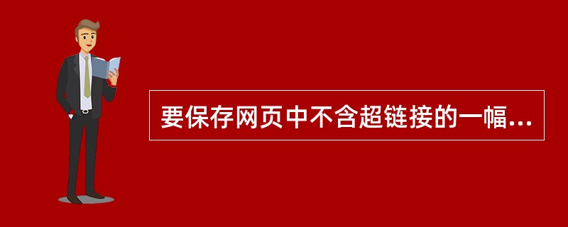 要保存网页中不含超链接的一幅图片，则正确的操作是（）。