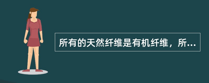 所有的天然纤维是有机纤维，所有的合成纤维是无机纤维。