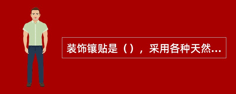 装饰镶贴是（），采用各种天然（人造）石材，陶瓷材料和砂、石、水泥、粘结等辅助材料