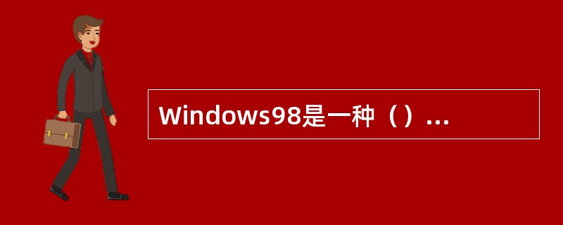 Windows98是一种（）的操作系统。