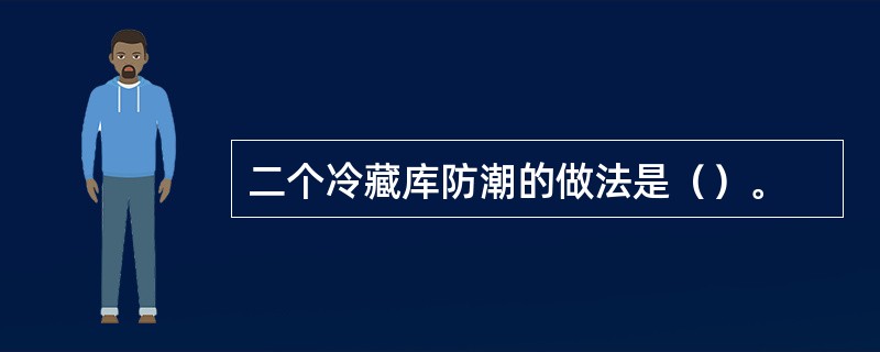 二个冷藏库防潮的做法是（）。