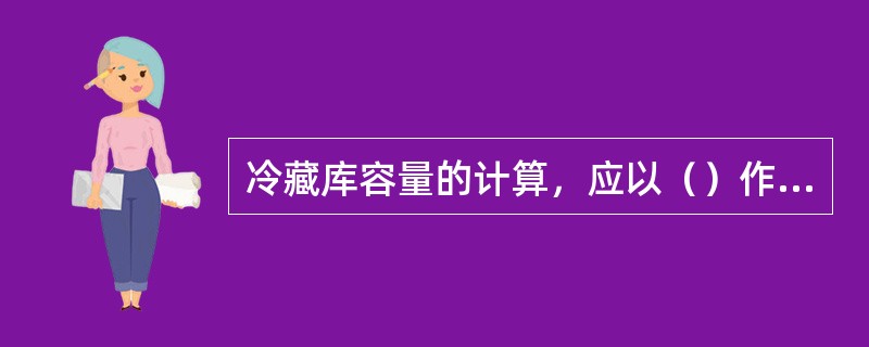 冷藏库容量的计算，应以（）作为计算标准。