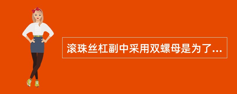 滚珠丝杠副中采用双螺母是为了便于（）间隙的调整。