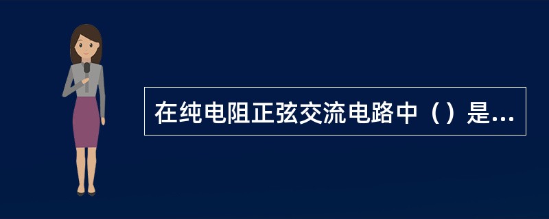 在纯电阻正弦交流电路中（）是正确。