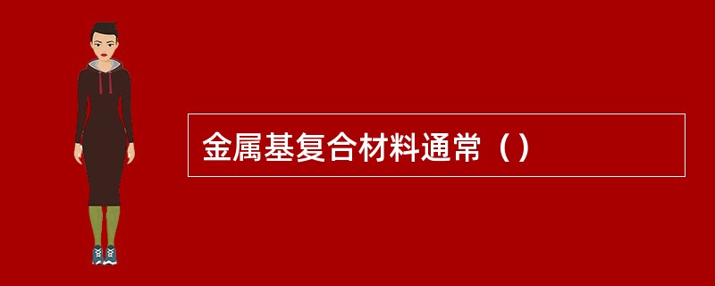 金属基复合材料通常（）