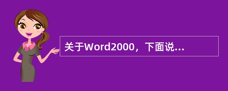 关于Word2000，下面说法中不正确的是（）
