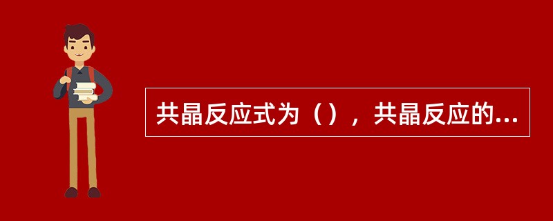 共晶反应式为（），共晶反应的特点为（）。