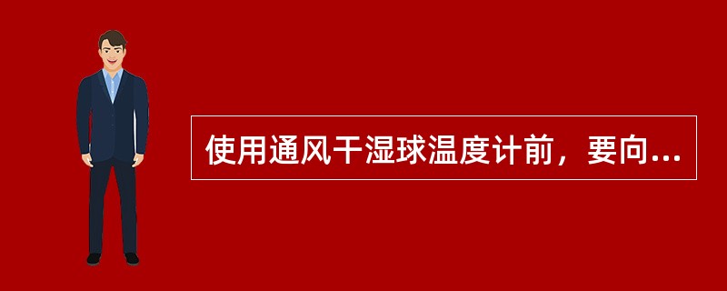 使用通风干湿球温度计前，要向湿球纱布充（）。