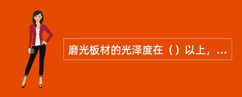 磨光板材的光泽度在（）以上，则板材的花纹和色彩就能很好地显示出来。