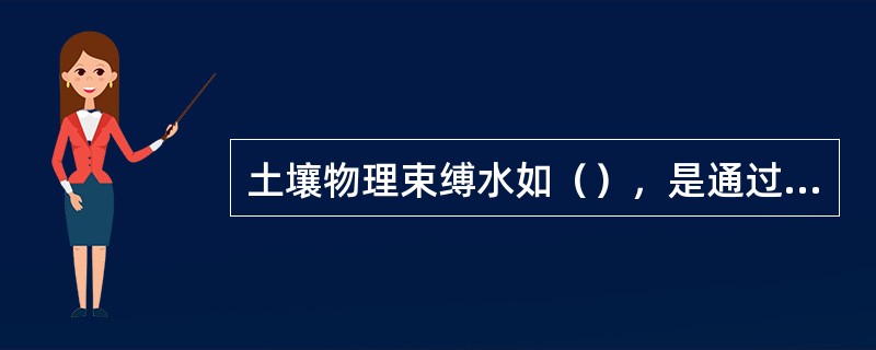 土壤物理束缚水如（），是通过分子引力吸附在颗粒表面的一种水分形态