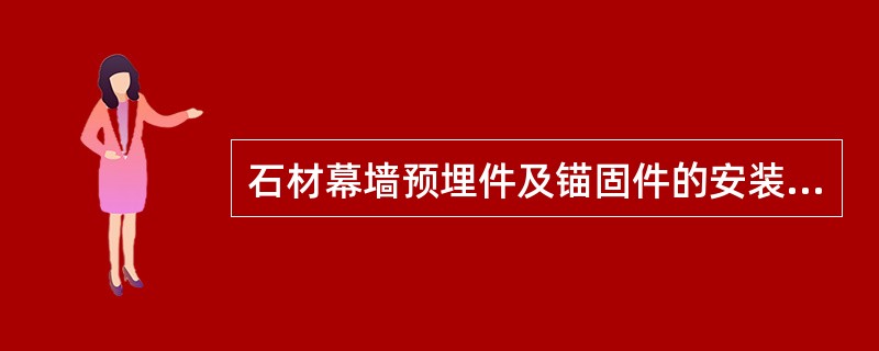 石材幕墙预埋件及锚固件的安装位置、施工精度、固定状态、有无变形、生锈等的质量是按