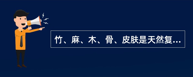 竹、麻、木、骨、皮肤是天然复合材料。