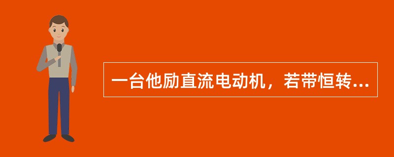 一台他励直流电动机，若带恒转矩负载运行，采用降压调速，则稳定后（）不变。