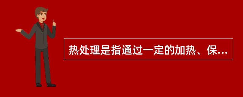 热处理是指通过一定的加热、保温、冷却工艺过程，来改变材料的组织组成的情况，达到改