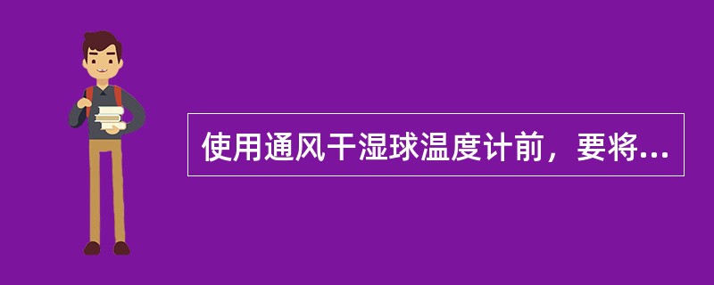 使用通风干湿球温度计前，要将仪器放置在所要测的环境中，（）。