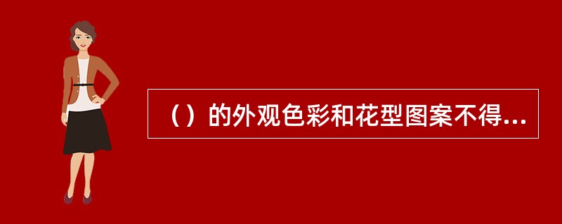 （）的外观色彩和花型图案不得与样品的色彩及图案有较大的出入。