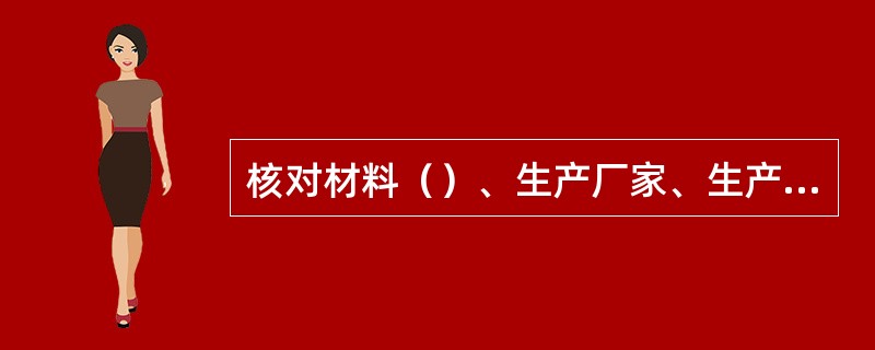 核对材料（）、生产厂家、生产日期、保质期是班组材料验收制度编制的内容之一。