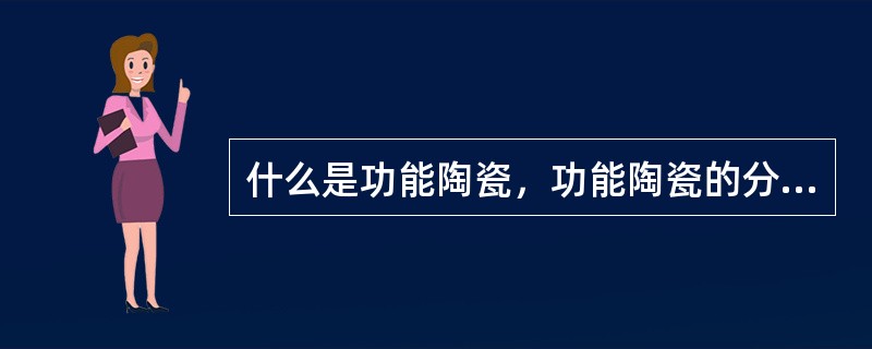 什么是功能陶瓷，功能陶瓷的分类主要有哪些？