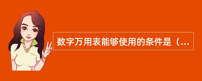 数字万用表能够使用的条件是（）。