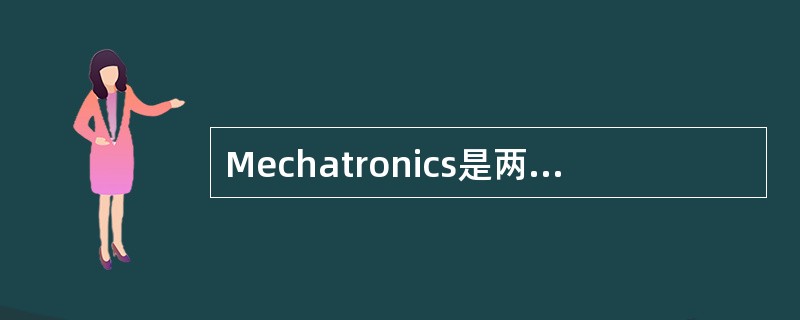 Mechatronics是两个不同学科领域名称的组合，这两个不同的学科是（）