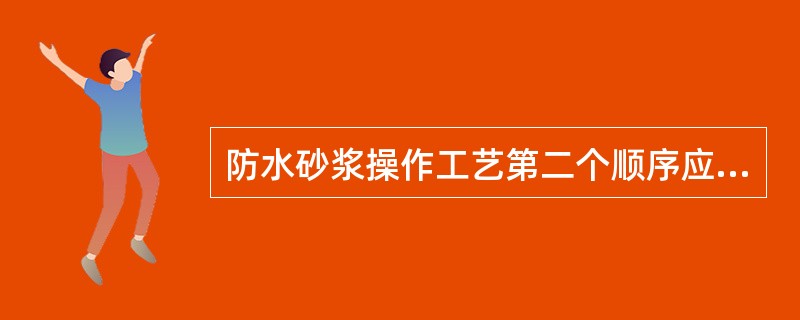 防水砂浆操作工艺第二个顺序应是（）。