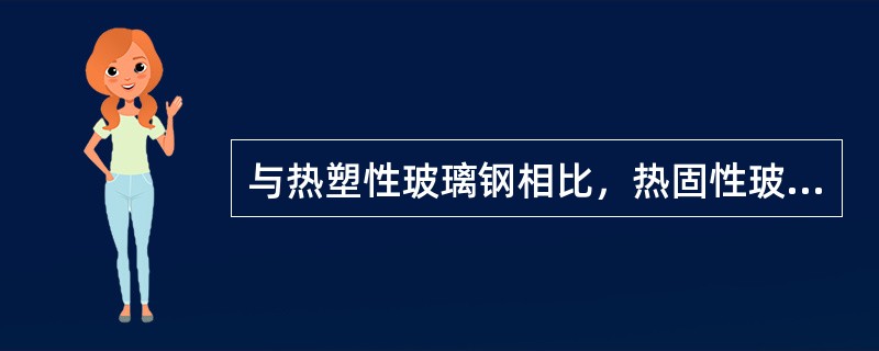 与热塑性玻璃钢相比，热固性玻璃钢具有更高的强度、疲劳性、冲击韧性和抗蠕变能力。