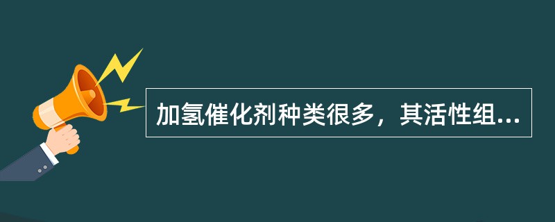 加氢催化剂种类很多，其活性组分主要是第Ⅵ族和第Ⅷ族的过渡元素，催化剂的类型有金属