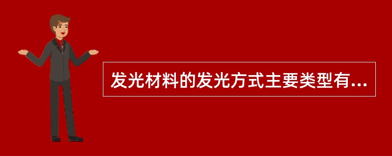 发光材料的发光方式主要类型有光致发光、阴极射线发光、电致发光、热释发光、光释发光