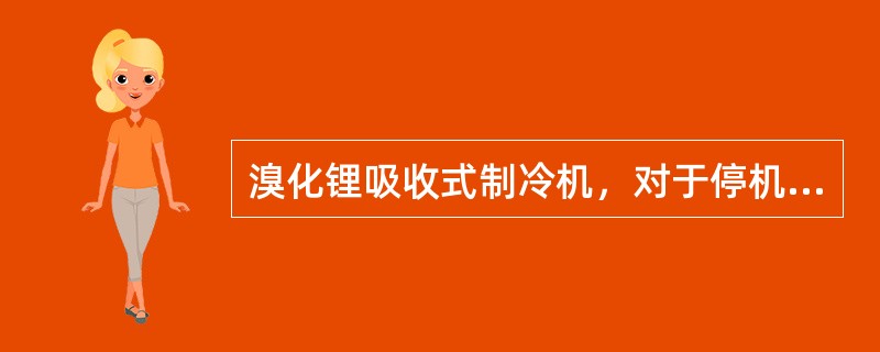 溴化锂吸收式制冷机，对于停机时间不超过1～2月的短期停机保养的主要任务是（）。