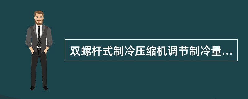 双螺杆式制冷压缩机调节制冷量，常采用调节（）的方法，这是通过在两转子之间设置一个