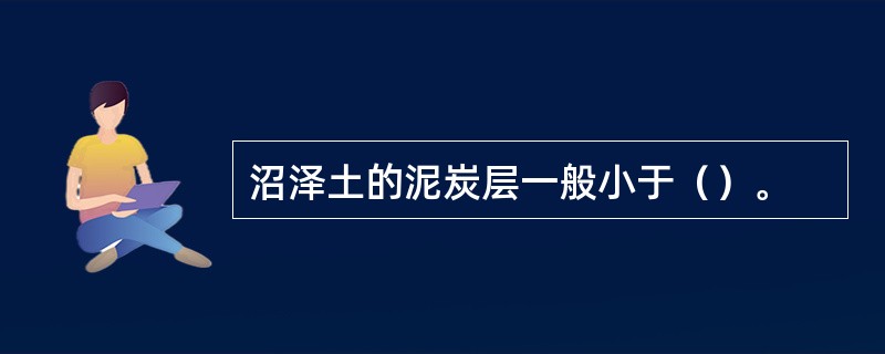 沼泽土的泥炭层一般小于（）。