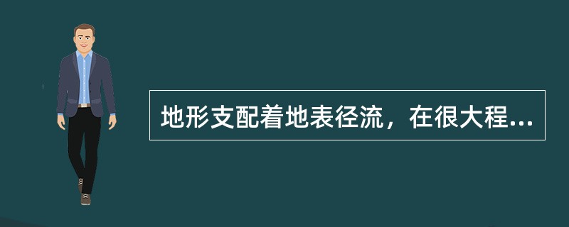 地形支配着地表径流，在很大程度上也决定地下水的活动情况