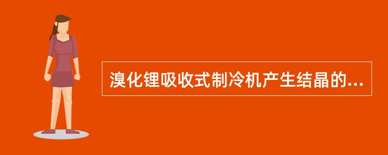 溴化锂吸收式制冷机产生结晶的原因（）。