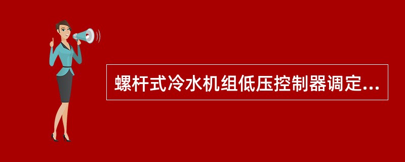 螺杆式冷水机组低压控制器调定值一般情况为（）。