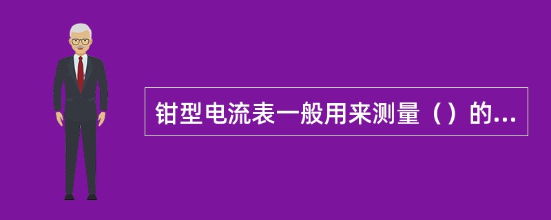 钳型电流表一般用来测量（）的专用仪表。