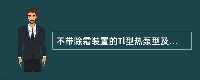 不带除霜装置的Tl型热泵型及Tl型热泵辅助电热型房间空气调节器工作环境温度为（）