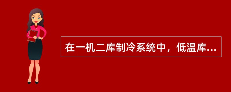 在一机二库制冷系统中，低温库的蒸发器出口处装止回阀，目的是（）。