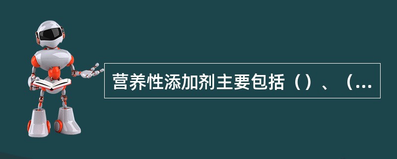 营养性添加剂主要包括（）、（）、（）三大类。