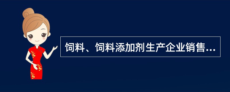 饲料、饲料添加剂生产企业销售的饲料、饲料添加剂未附具产品质量检验合格证或者包装、