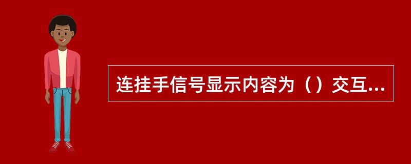 连挂手信号显示内容为（）交互显示数次，无绿色灯光时（）交互显示。