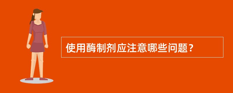 使用酶制剂应注意哪些问题？