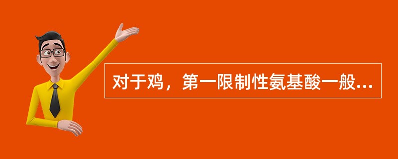 对于鸡，第一限制性氨基酸一般为（）。