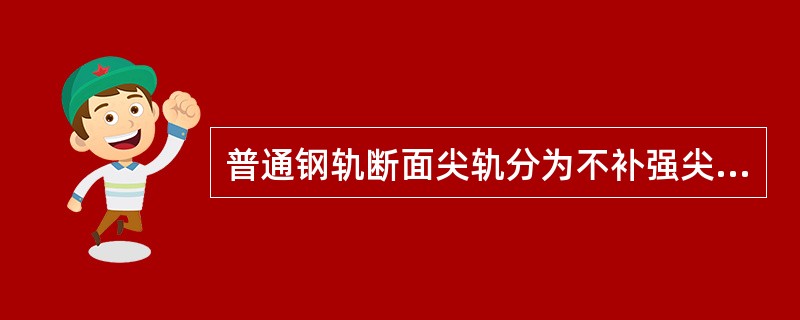 普通钢轨断面尖轨分为不补强尖轨、补强尖轨及（）尖轨。