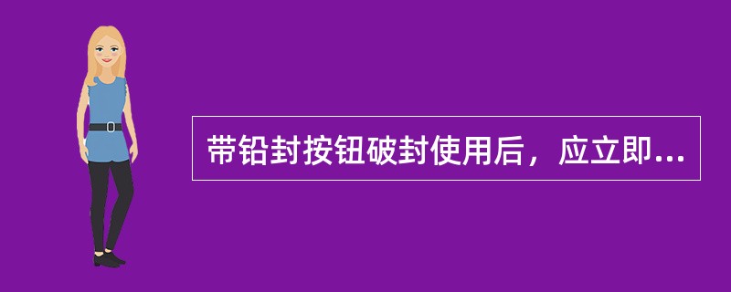 带铅封按钮破封使用后，应立即登记并通知信号人员加封。