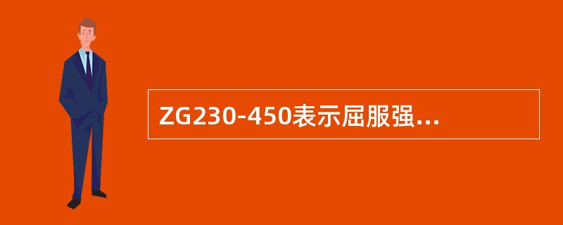 ZG230-450表示屈服强度为230MPa，抗拉强度为450MPa的工程用铸钢